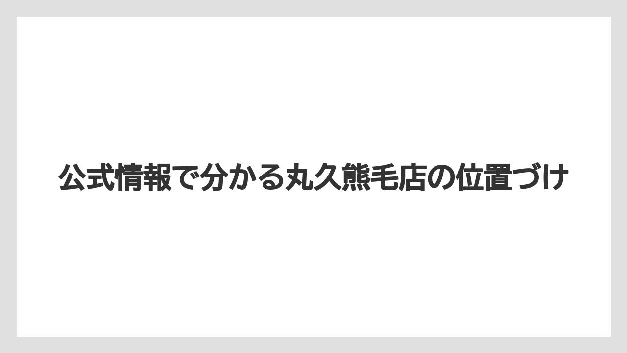 公式情報で分かる丸久熊毛店の位置づけ