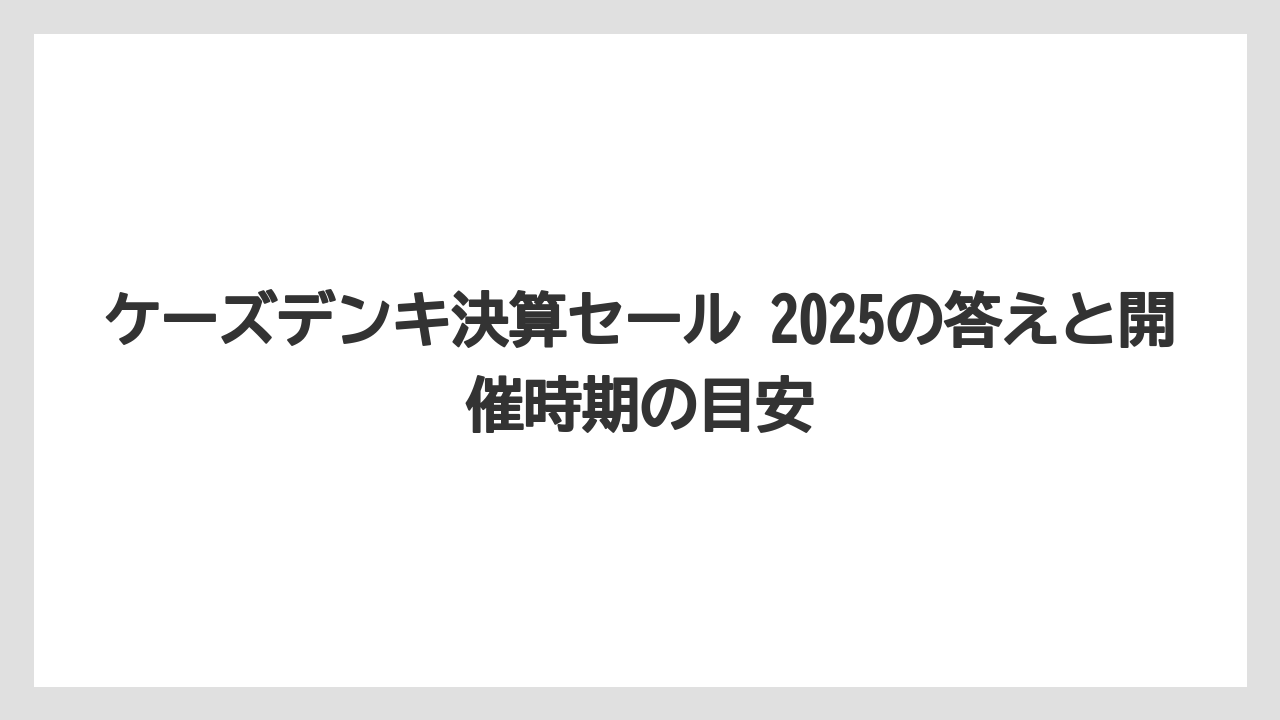 ケーズデンキ決算セール 2025の答えと開催時期の目安
