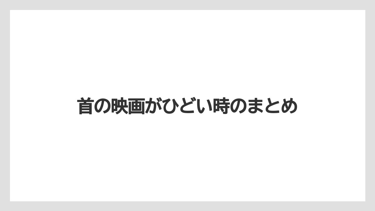 首の映画がひどい時のまとめ