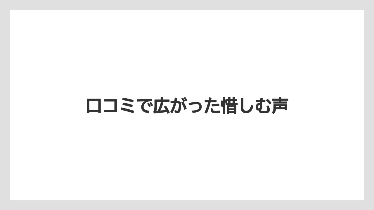 口コミで広がった惜しむ声