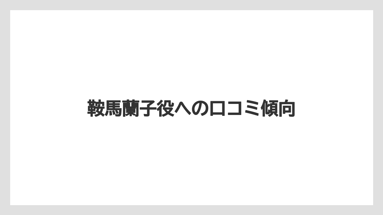 鞍馬蘭子役への口コミ傾向