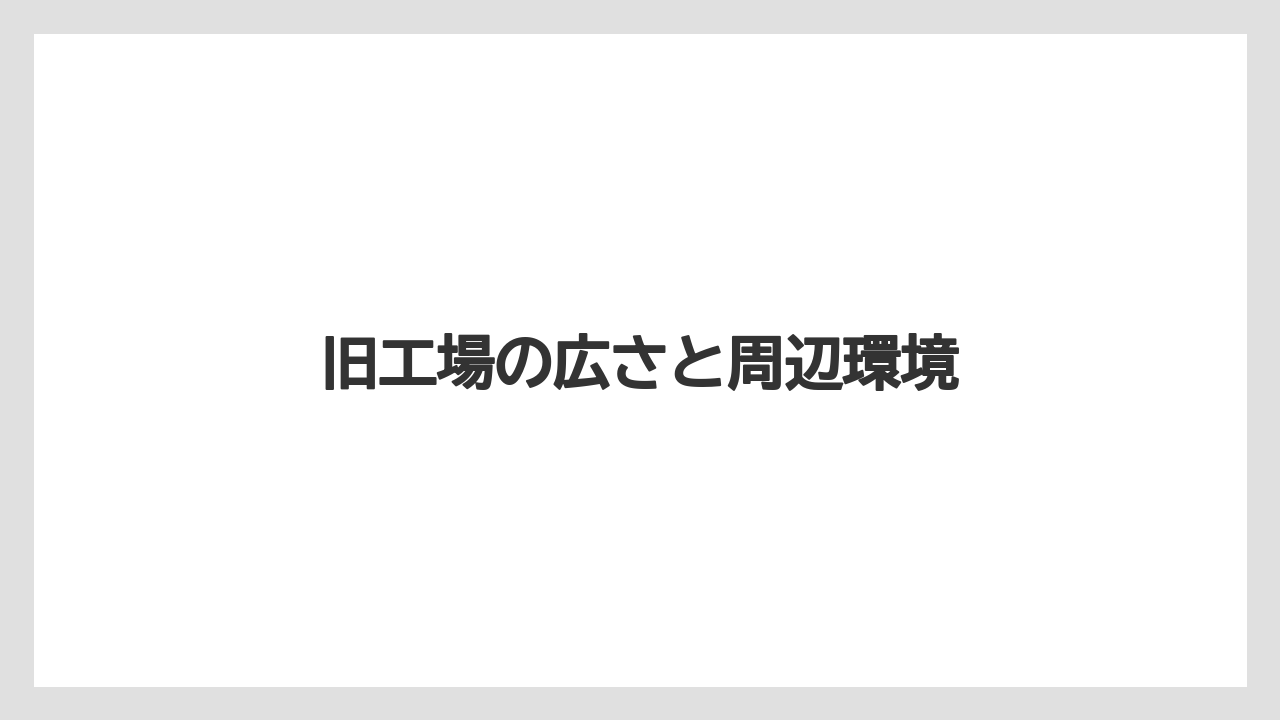 旧工場の広さと周辺環境