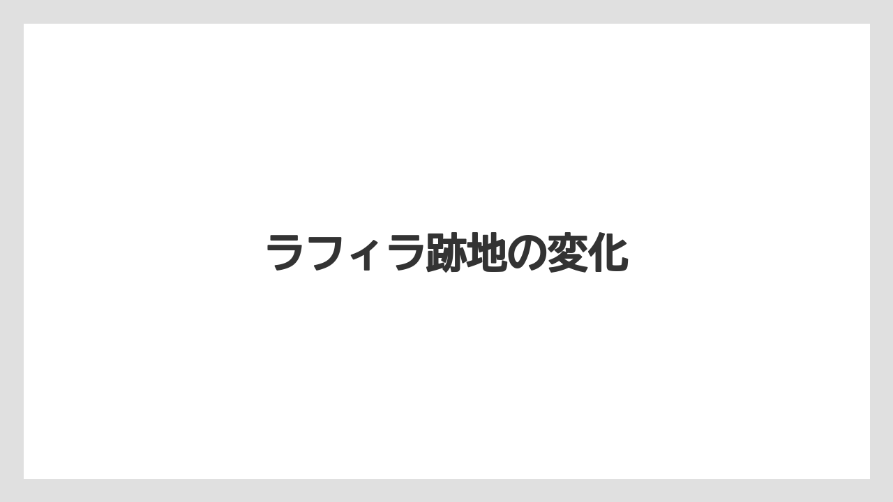 ラフィラ跡地の変化