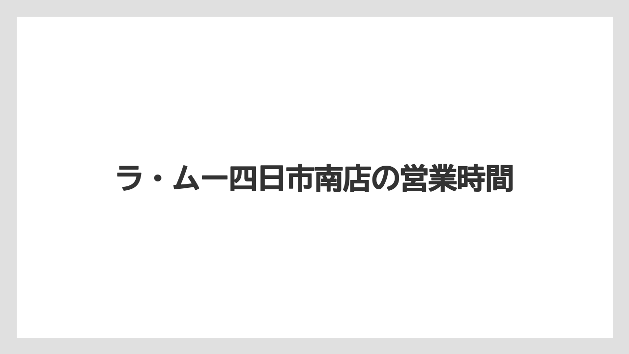 ラ・ムー四日市南店の営業時間