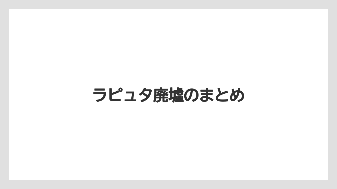 ラピュタ廃墟のまとめ