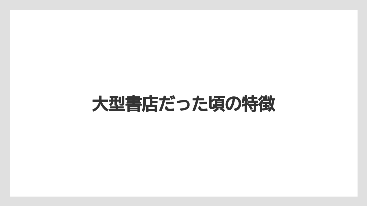 大型書店だった頃の特徴
