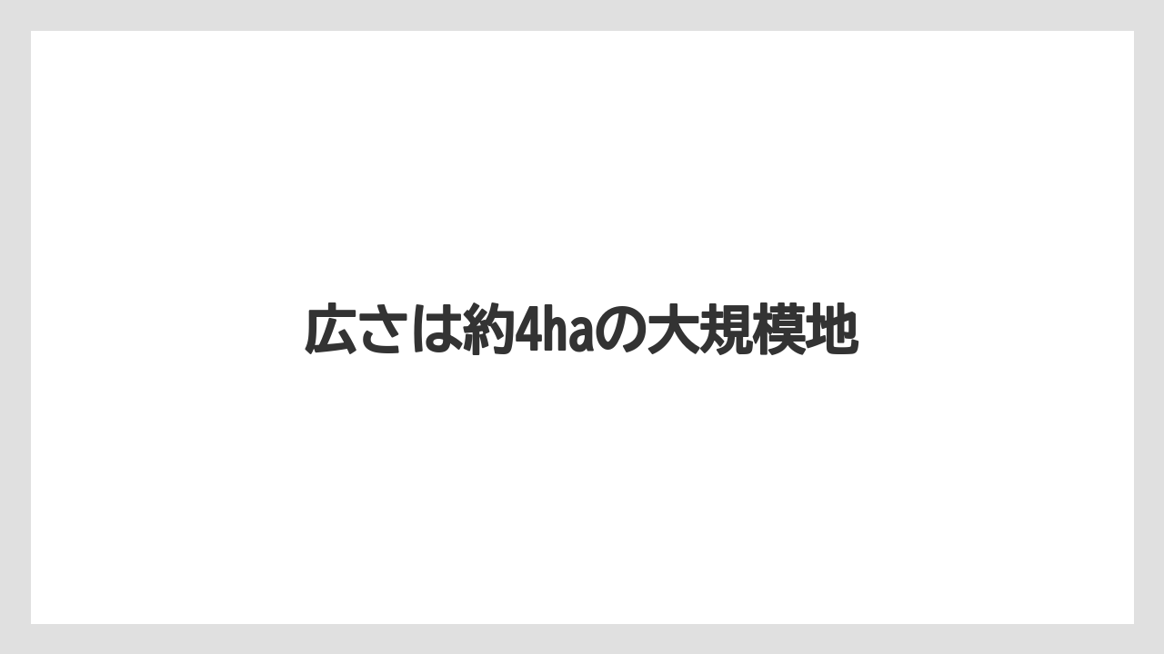 広さは約4haの大規模地