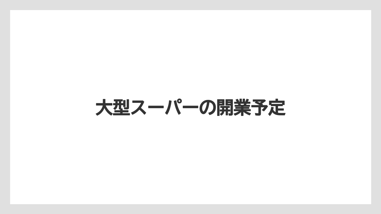 大型スーパーの開業予定