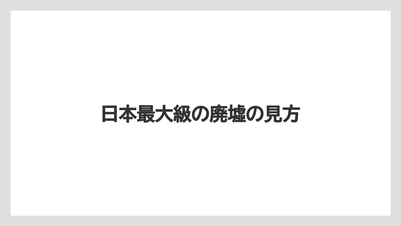 日本最大級の廃墟の見方