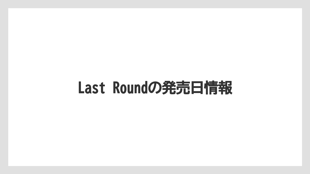 Last Roundの発売日情報