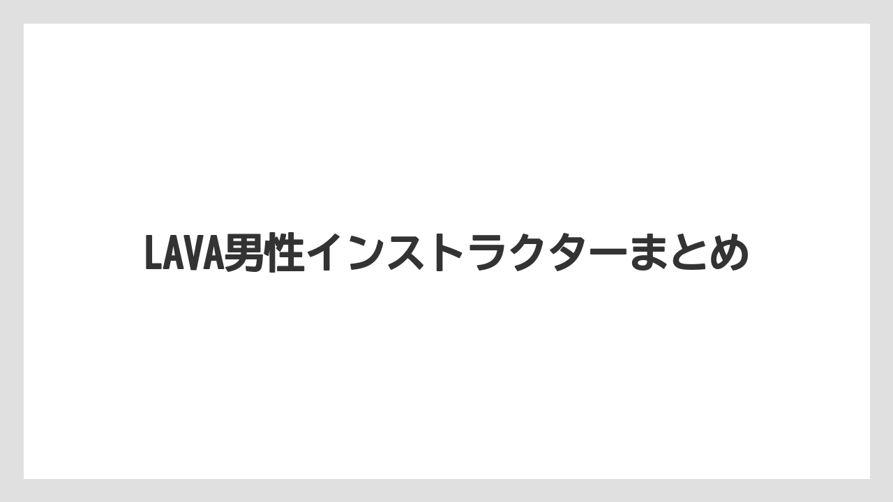 LAVA男性インストラクターまとめ