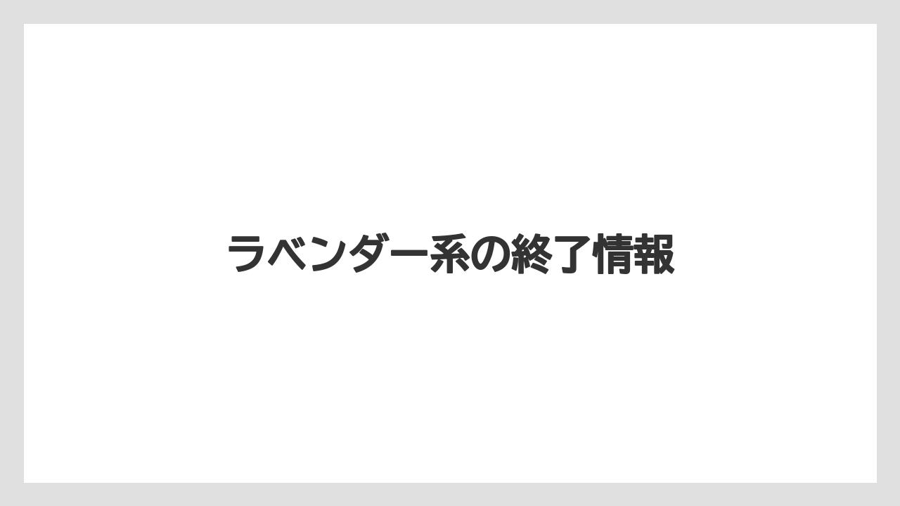 ラベンダー系の終了情報