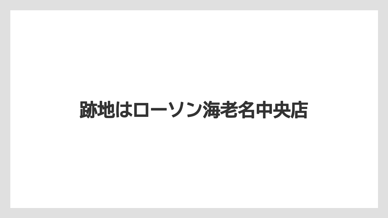 跡地はローソン海老名中央店