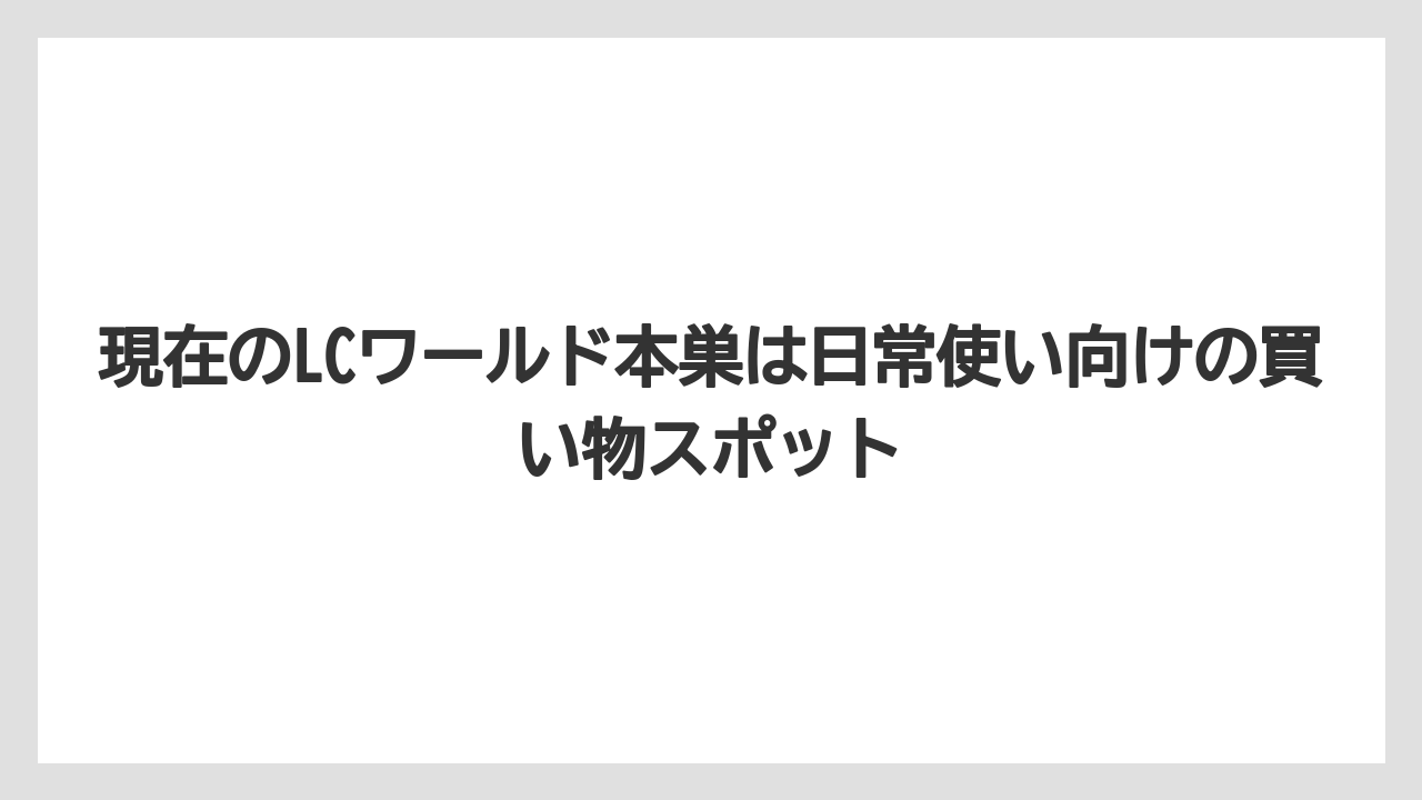 現在のLCワールド本巣は日常使い向けの買い物スポット