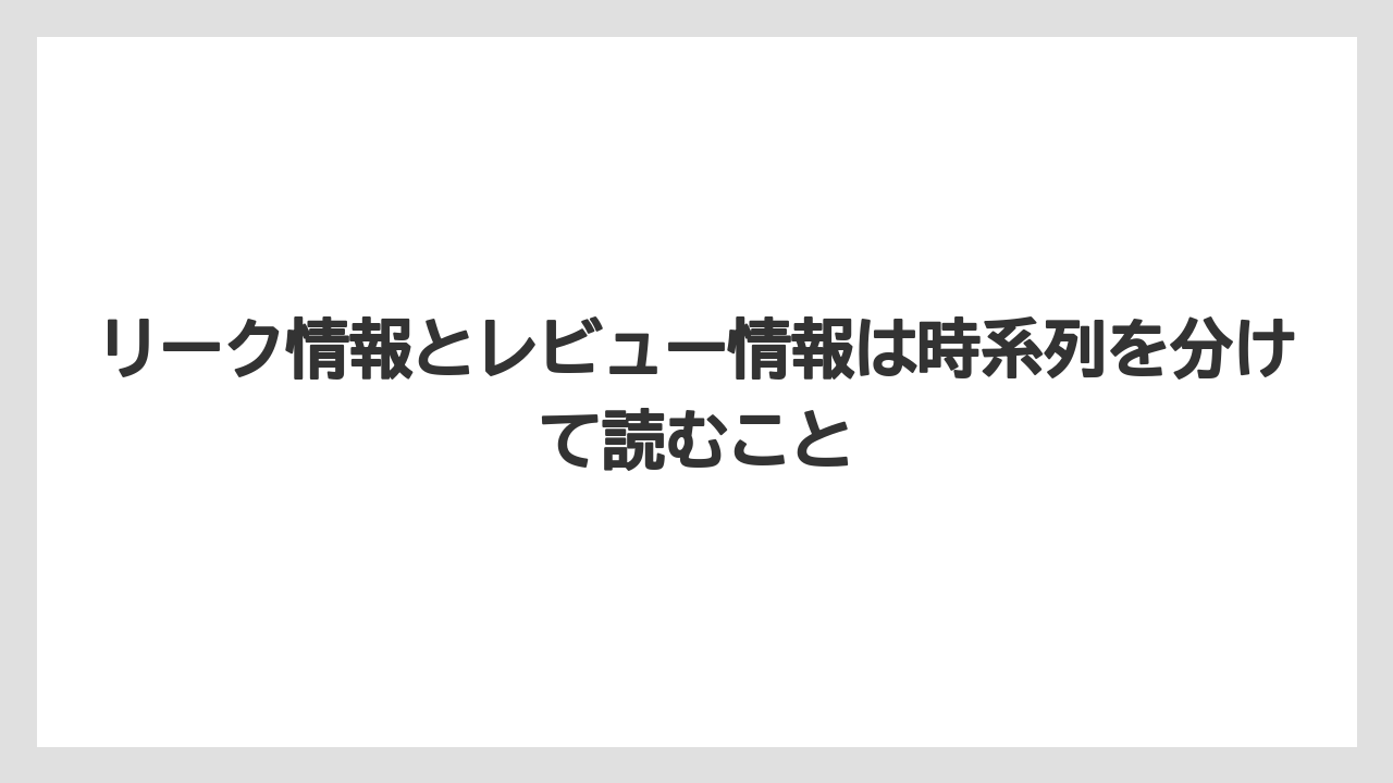 リーク情報とレビュー情報は時系列を分けて読むこと