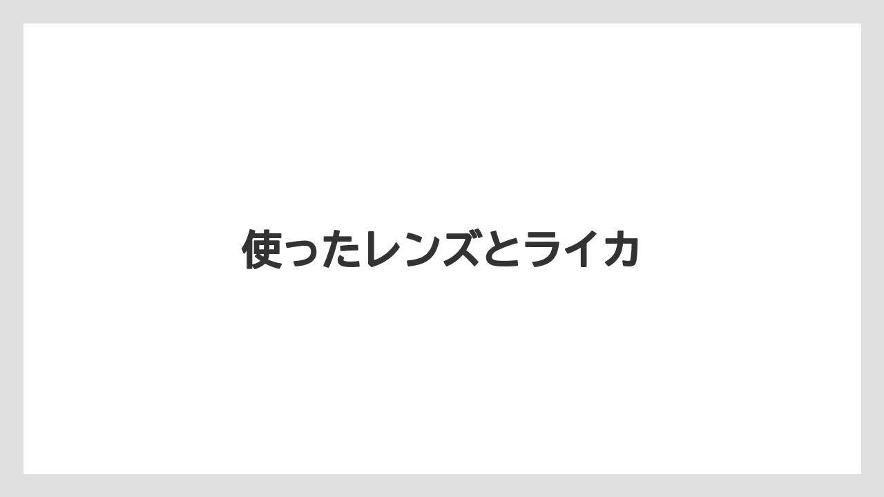 使ったレンズとライカ