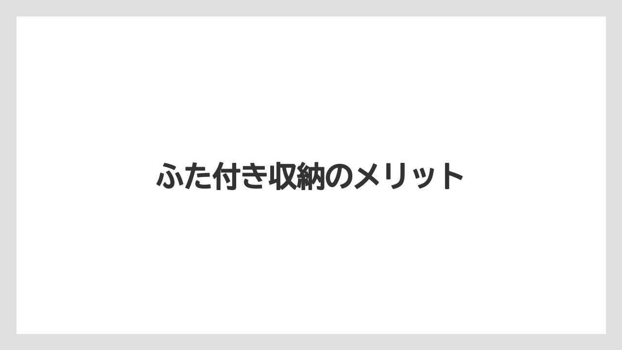 ふた付き収納のメリット
