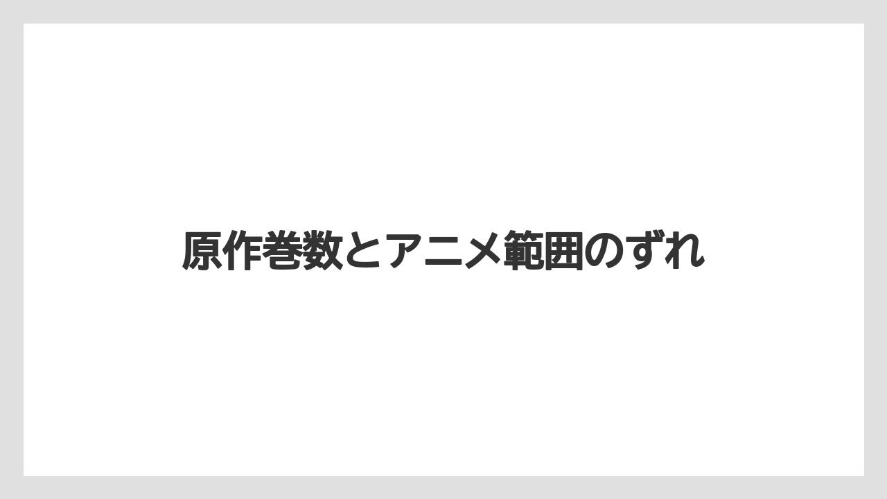 原作巻数とアニメ範囲のずれ