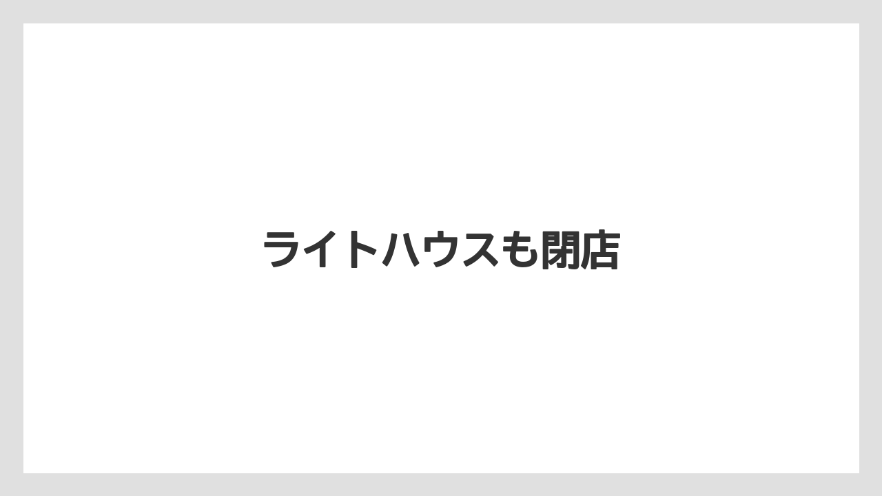 ライトハウスも閉店