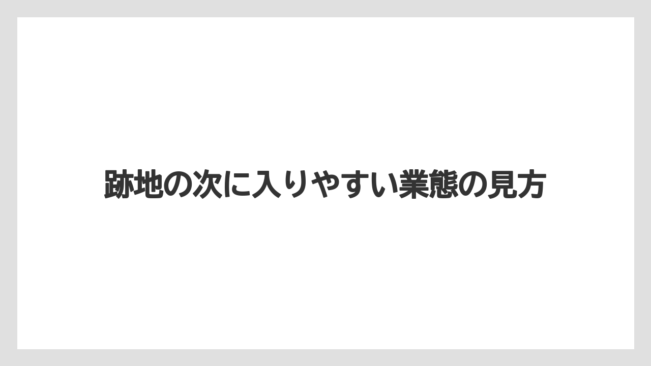 跡地の次に入りやすい業態の見方