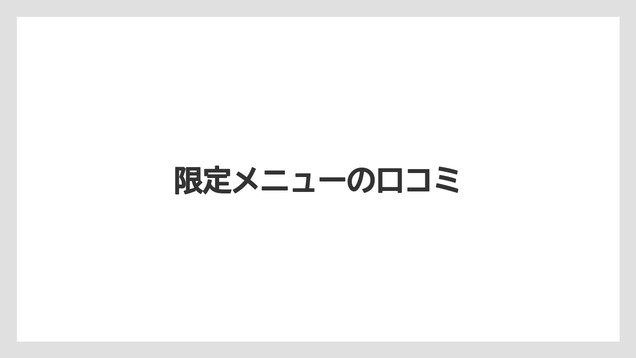 限定メニューの口コミ