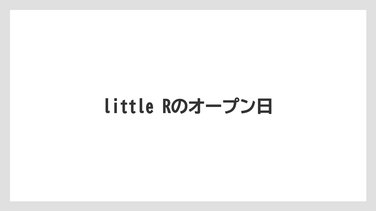 little Rのオープン日