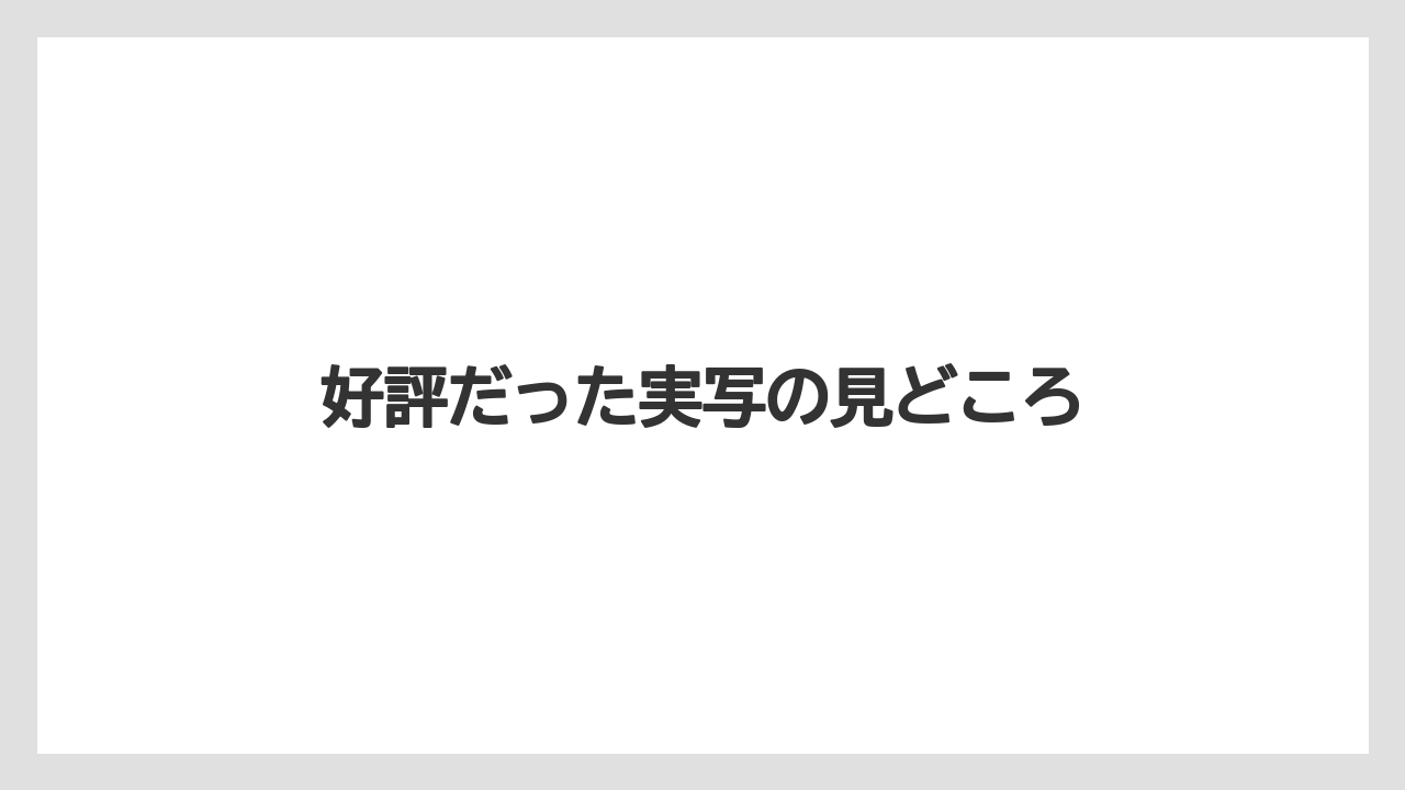 好評だった実写の見どころ