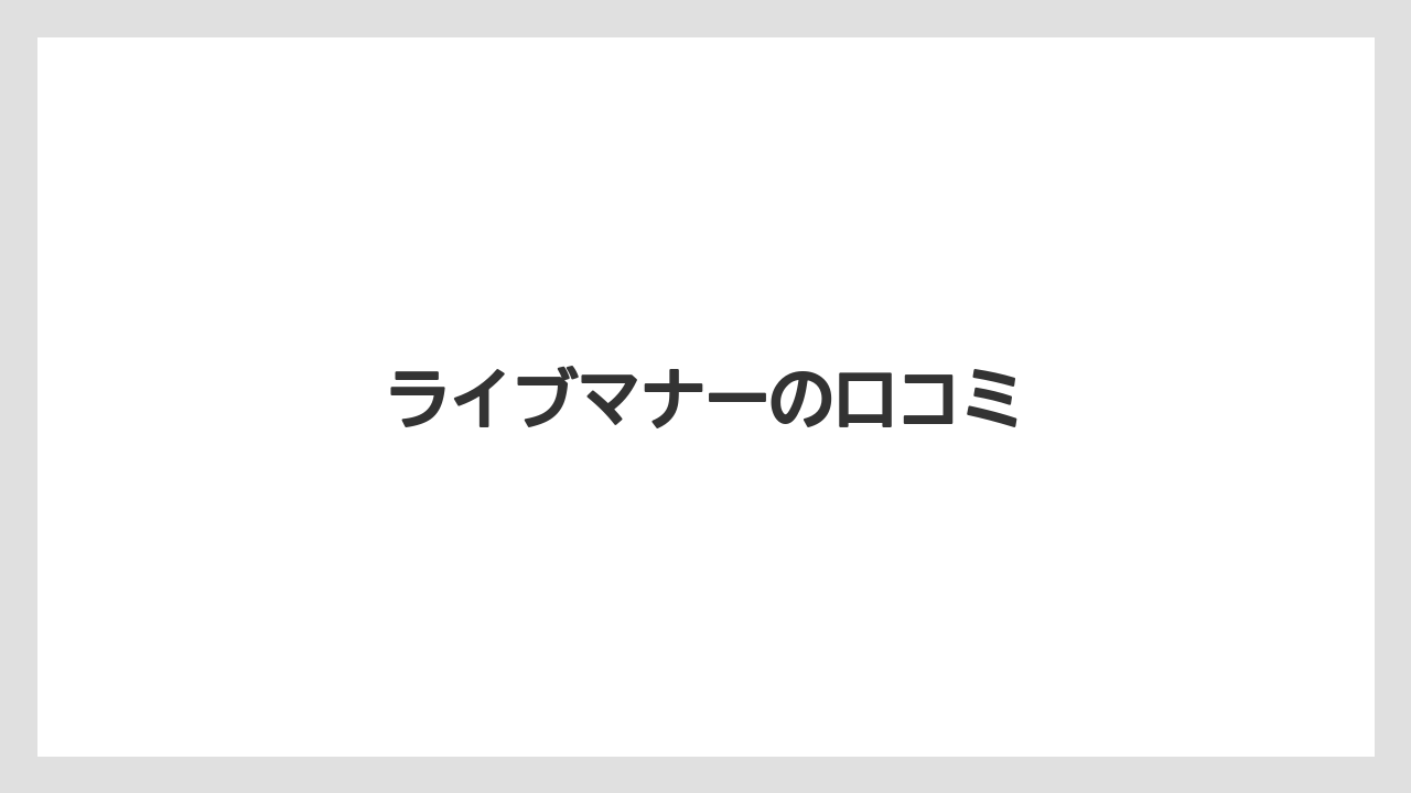 ライブマナーの口コミ