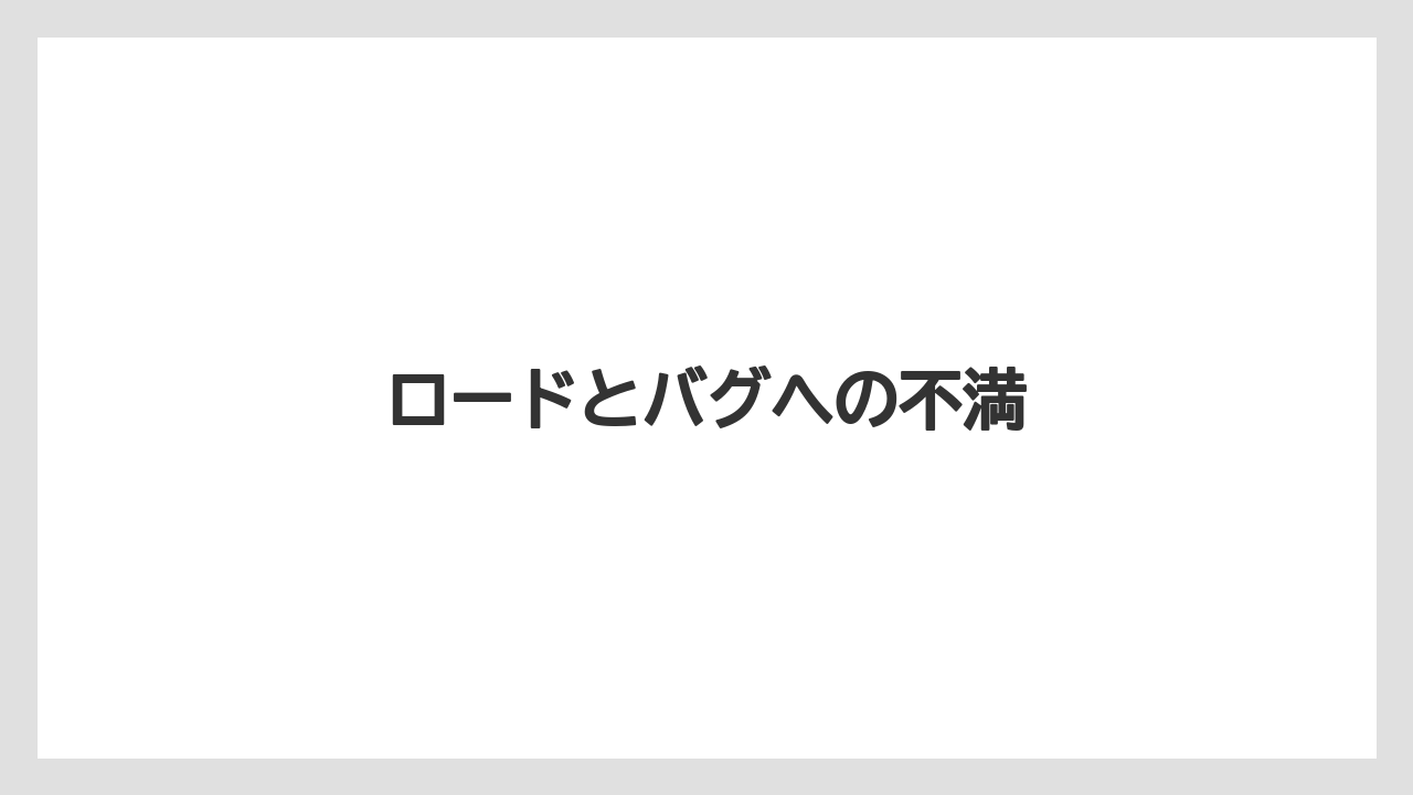 ロードとバグへの不満