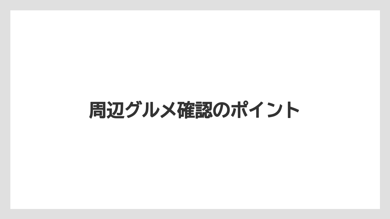 周辺グルメ確認のポイント