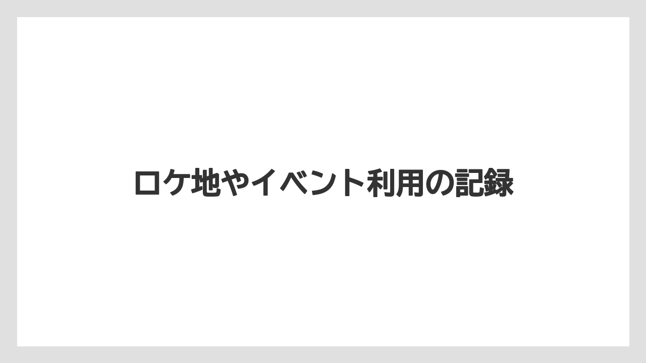 ロケ地やイベント利用の記録