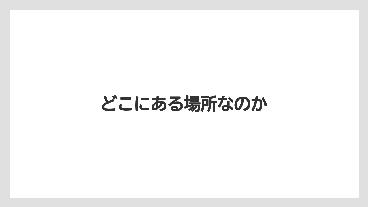 どこにある場所なのか
