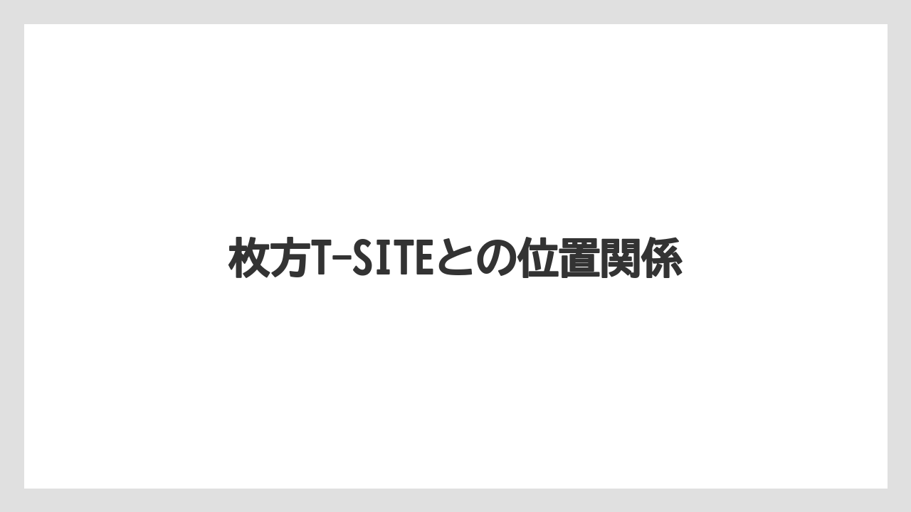 枚方T-SITEとの位置関係