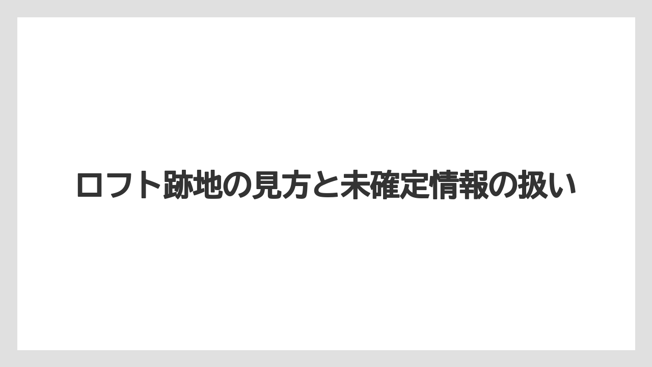 ロフト跡地の見方と未確定情報の扱い