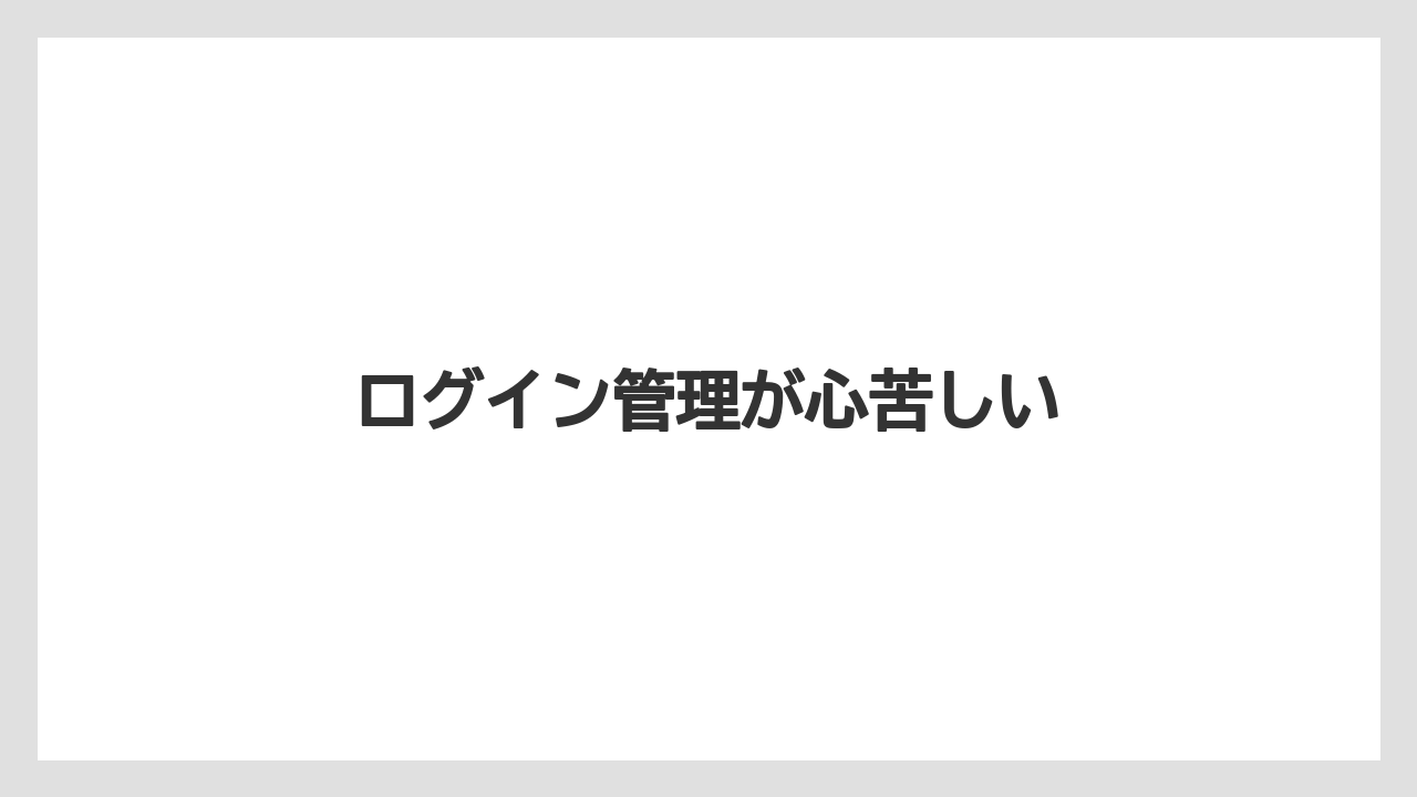ログイン管理が心苦しい