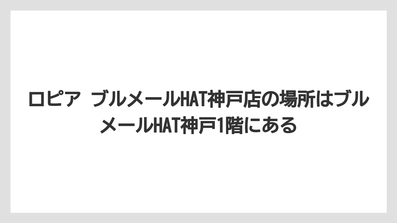 ロピア ブルメールHAT神戸店の場所はブルメールHAT神戸1階にある