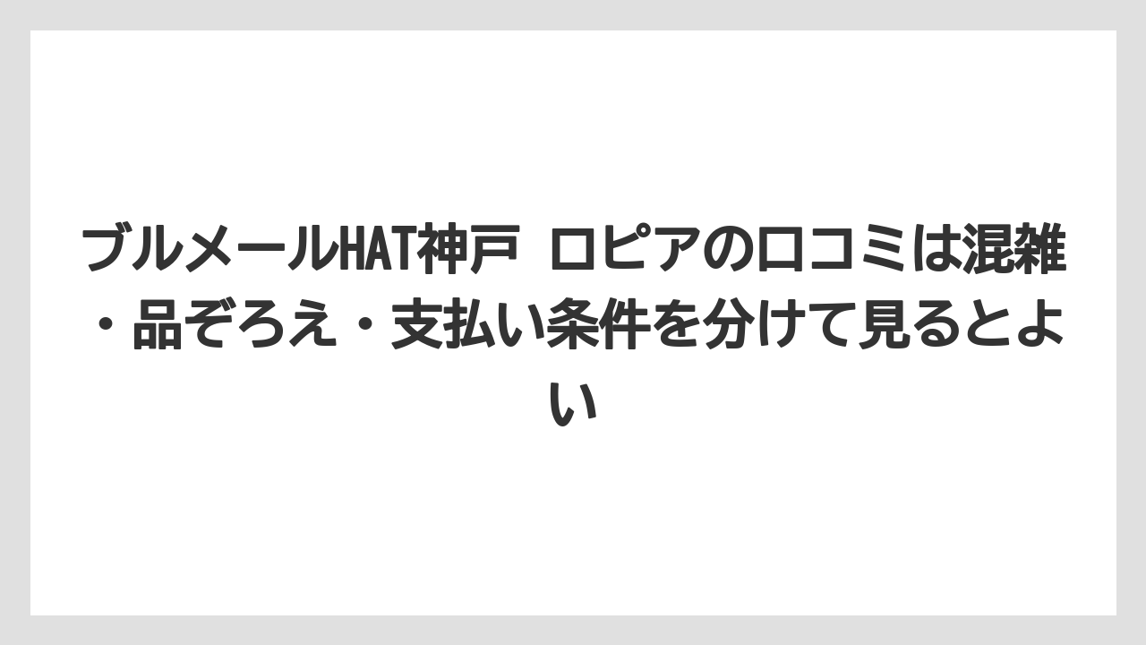 ブルメールHAT神戸 ロピアの口コミは混雑・品ぞろえ・支払い条件を分けて見るとよい