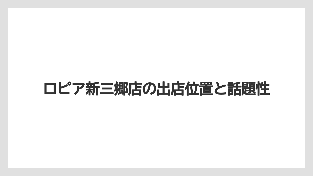 ロピア新三郷店の出店位置と話題性