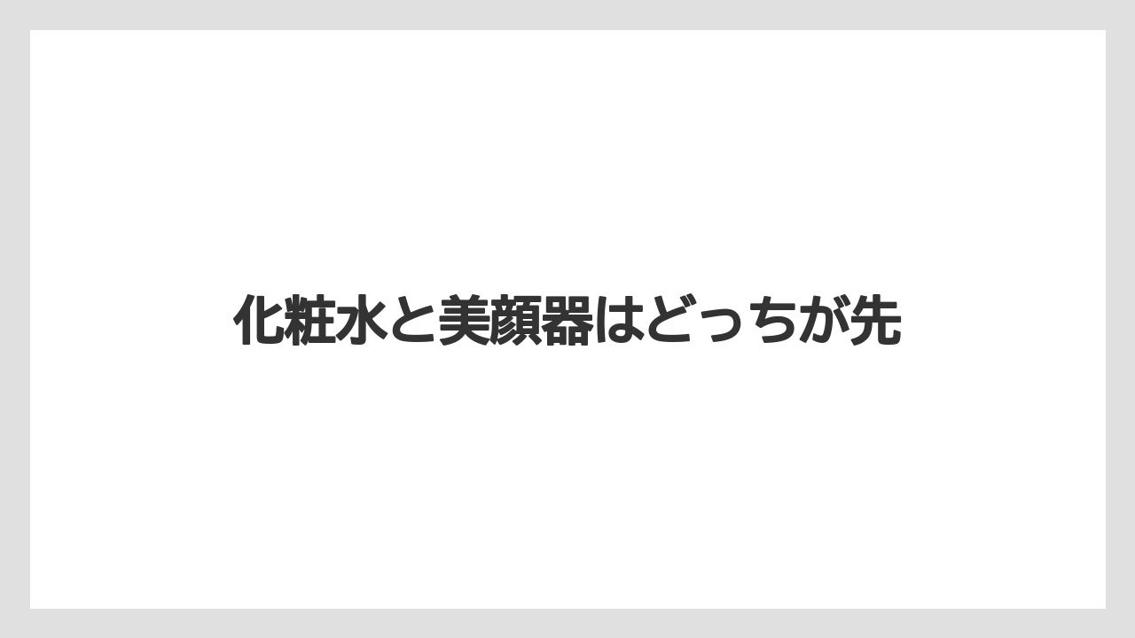 化粧水と美顔器はどっちが先