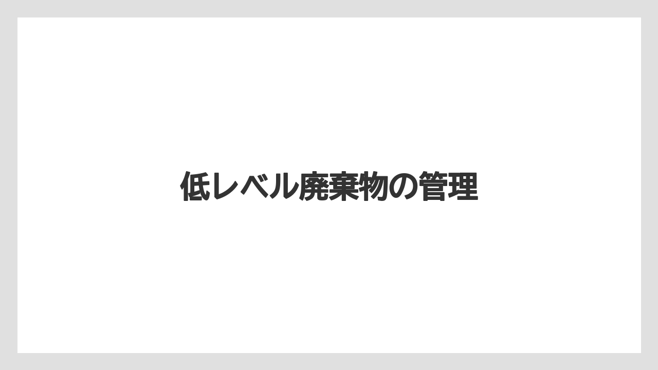 低レベル廃棄物の管理