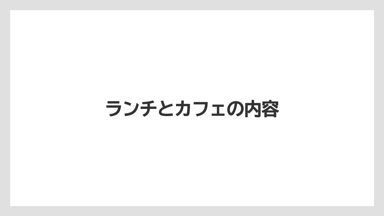 ランチとカフェの内容