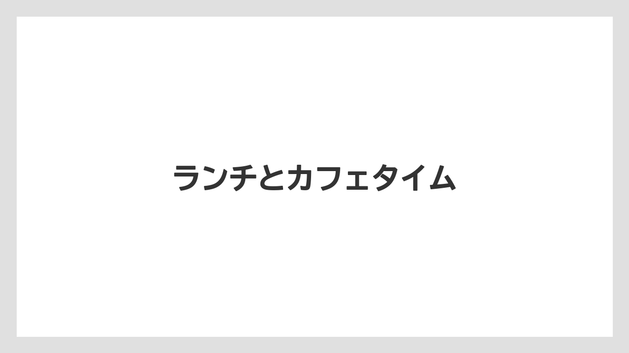 ランチとカフェタイム