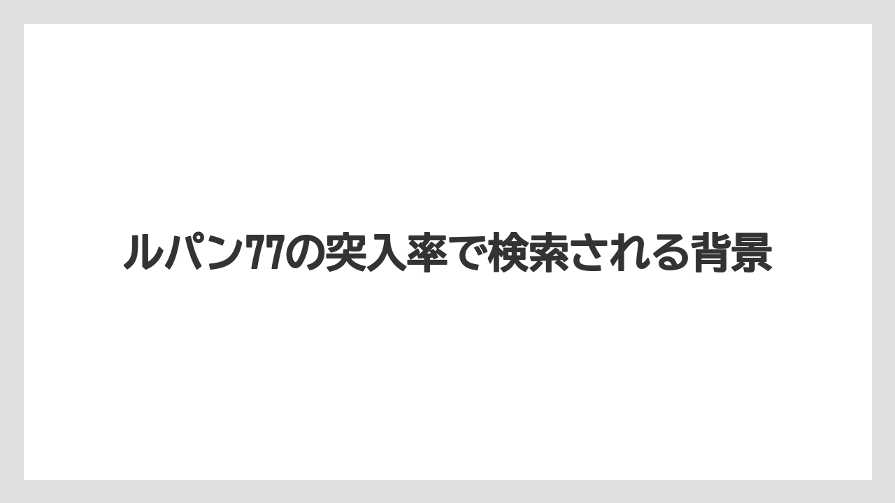 ルパン77の突入率で検索される背景