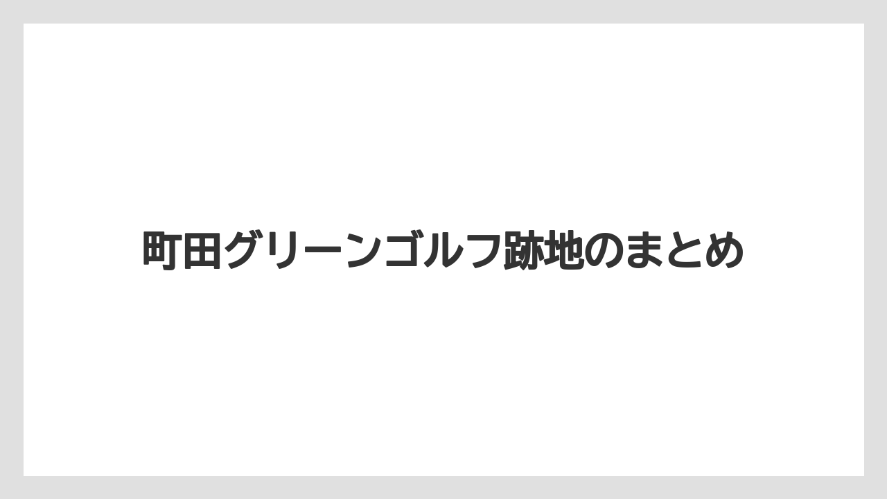 町田グリーンゴルフ跡地のまとめ
