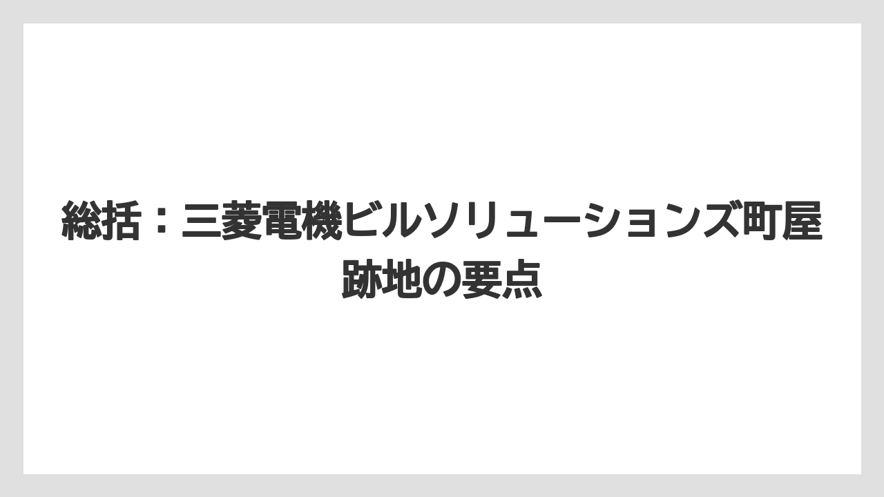 総括:三菱電機ビルソリューションズ町屋跡地の要点