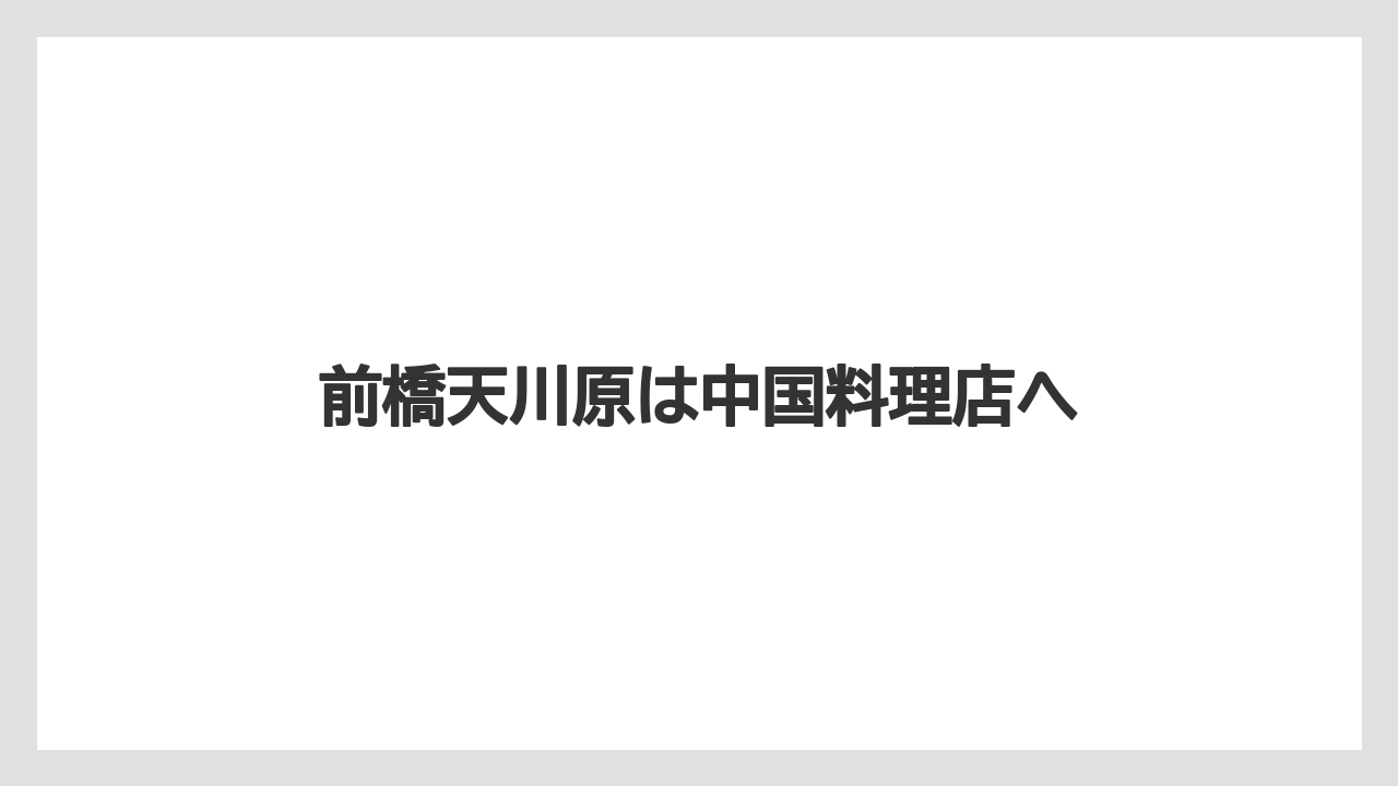 前橋天川原は中国料理店へ
