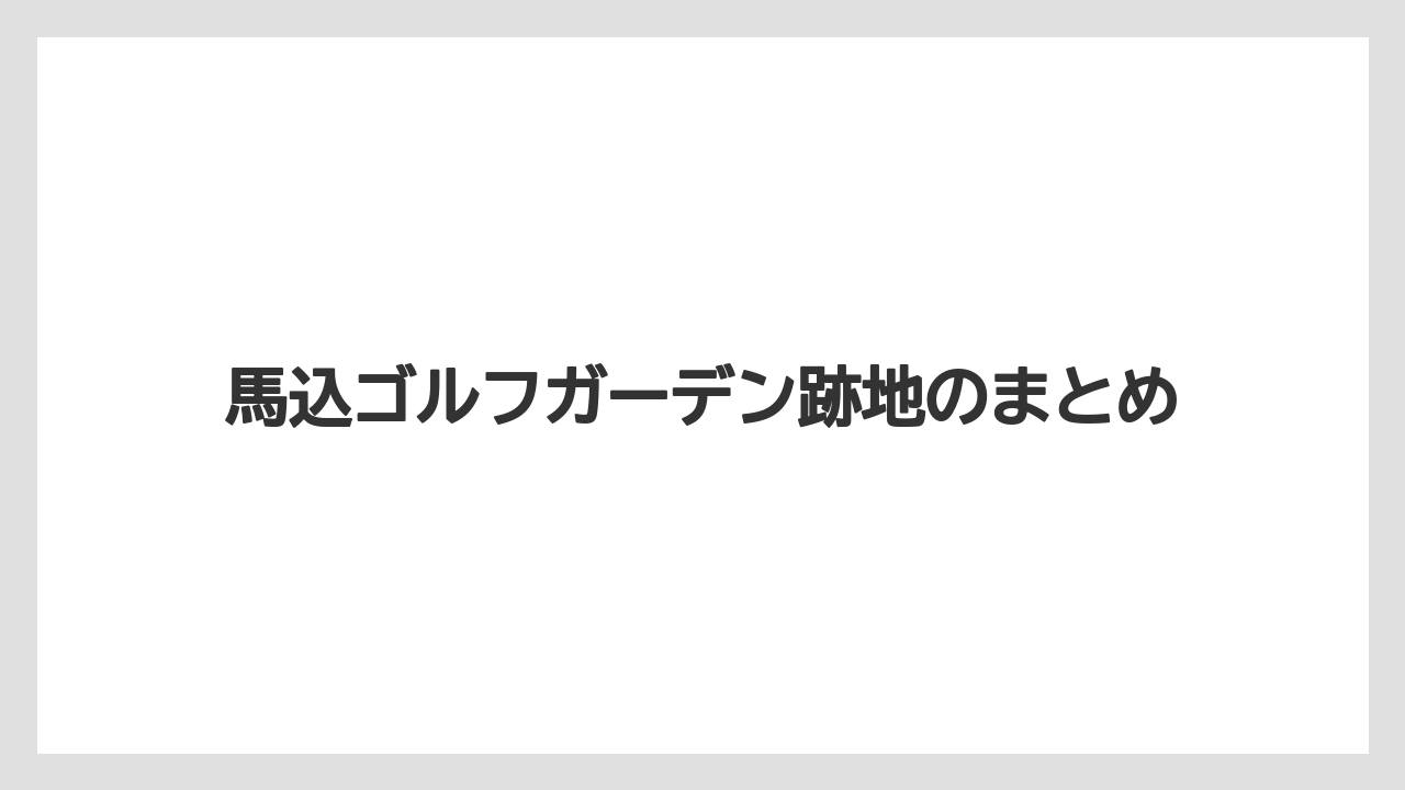 馬込ゴルフガーデン跡地のまとめ