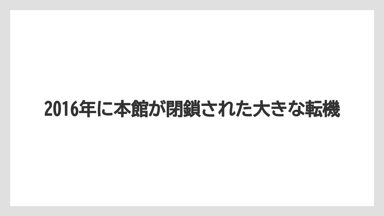 2016年に本館が閉鎖された大きな転機