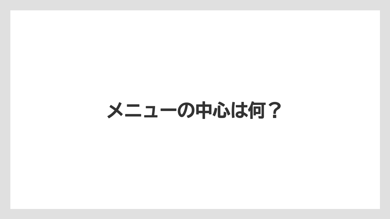 メニューの中心は何？