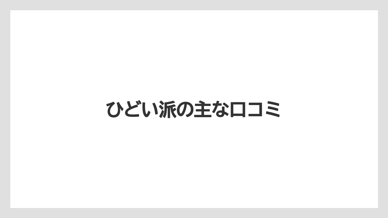 ひどい派の主な口コミ